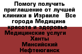 Помогу получить приглашение от лучшей клиники в Израиле - Все города Медицина, красота и здоровье » Медицинские услуги   . Ханты-Мансийский,Нефтеюганск г.